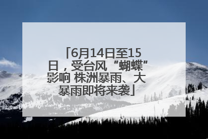 6月14日至15日，受台风“蝴蝶”影响 株洲暴雨、大暴雨即将来袭