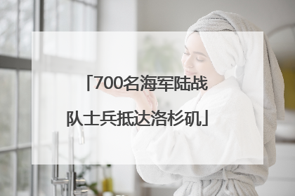 700名海军陆战队士兵抵达洛杉矶