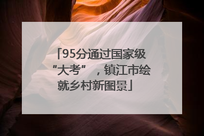 95分通过国家级“大考”，镇江市绘就乡村新图景