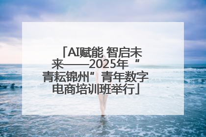AI赋能 智启未来——2025年“青耘锦州”青年数字电商培训班举行