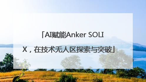 AI赋能Anker SOLIX，在技术无人区探索与突破