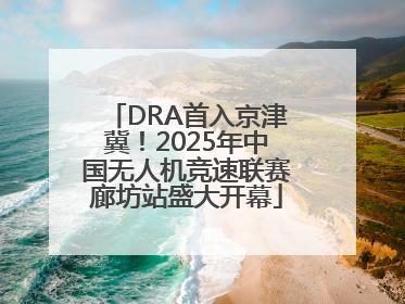 DRA首入京津冀！2025年中国无人机竞速联赛廊坊站盛大开幕