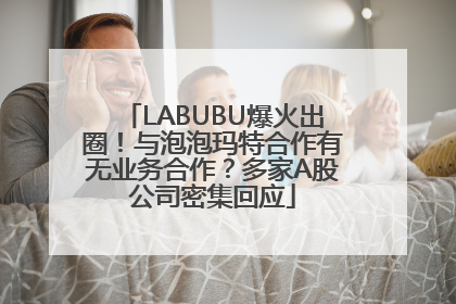 LABUBU爆火出圈！与泡泡玛特合作有无业务合作？多家A股公司密集回应