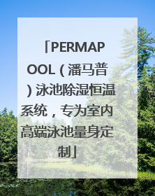 PERMAPOOL（潘马普）泳池除湿恒温系统，专为室内高端泳池量身定制