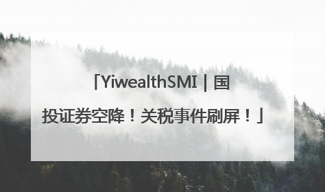 YiwealthSMI｜国投证券空降！关税事件刷屏！